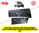 FOR FORD TRANSIT MK8 REAR NUMBER PLATE SURROUND 2236493 1874808 2014 on n/s