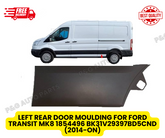 LEFT REAR DOOR MOULDING FOR FORD TRANSIT MK8 1854496 BK31V29397BD5CND (2014-ON)